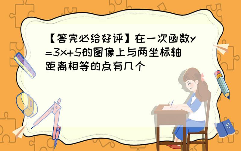 【答完必给好评】在一次函数y=3x+5的图像上与两坐标轴距离相等的点有几个