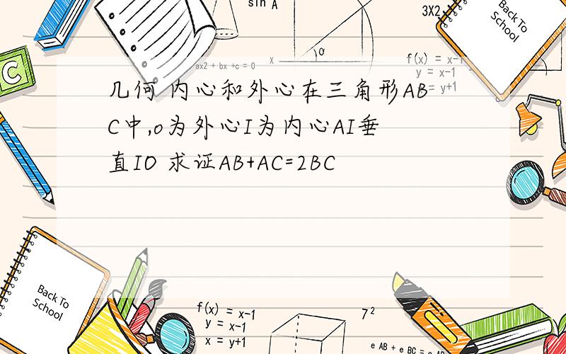 几何 内心和外心在三角形ABC中,o为外心I为内心AI垂直IO 求证AB+AC=2BC