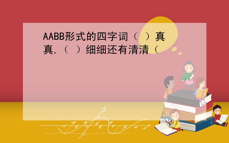 AABB形式的四字词（ ）真真,（ ）细细还有清清（