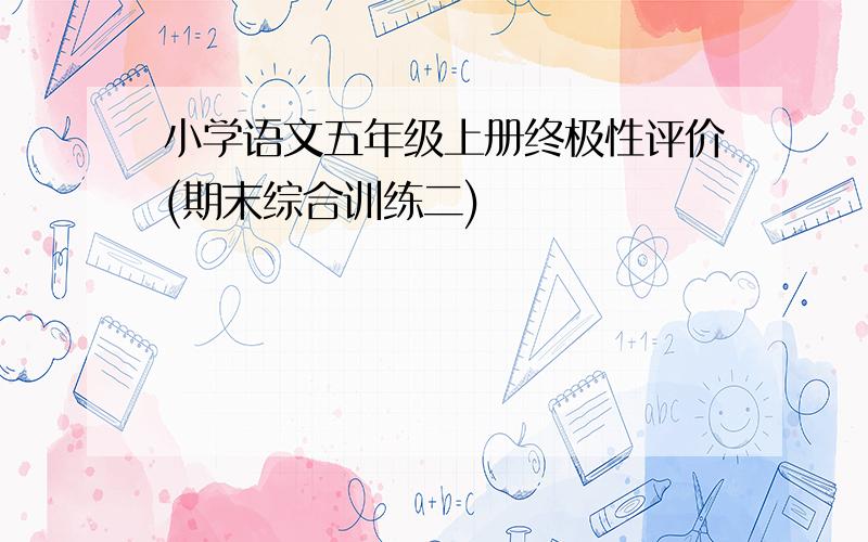 小学语文五年级上册终极性评价(期末综合训练二)