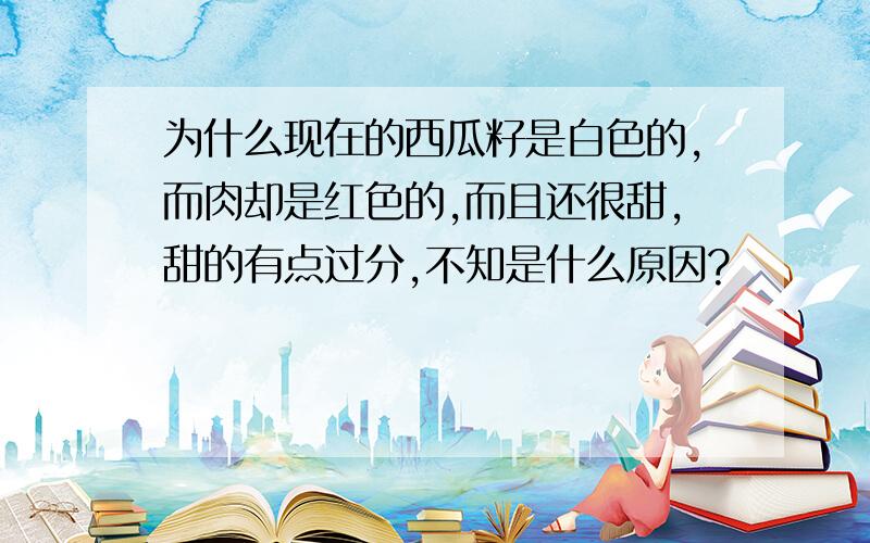 为什么现在的西瓜籽是白色的,而肉却是红色的,而且还很甜,甜的有点过分,不知是什么原因?