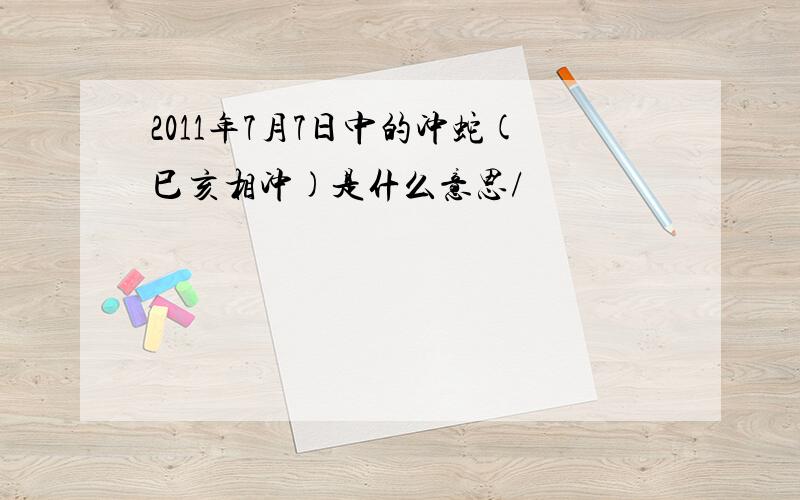 2011年7月7日中的冲蛇(巳亥相冲)是什么意思/