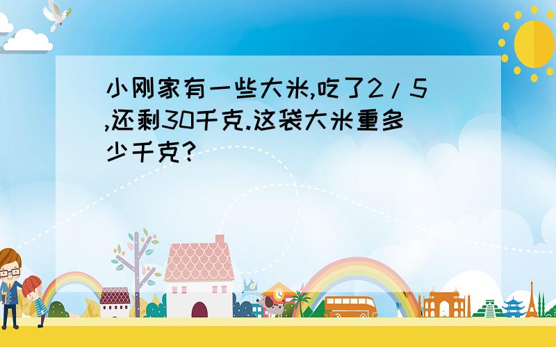 小刚家有一些大米,吃了2/5,还剩30千克.这袋大米重多少千克?