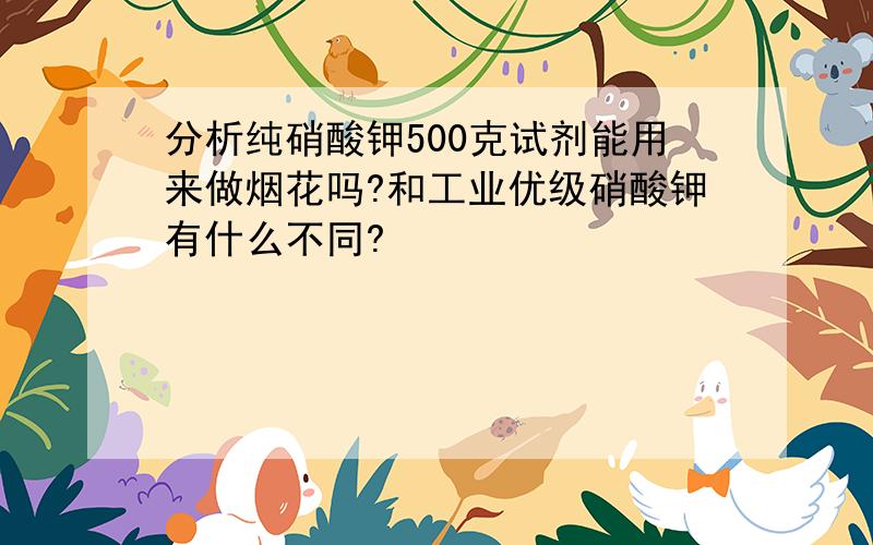 分析纯硝酸钾500克试剂能用来做烟花吗?和工业优级硝酸钾有什么不同?