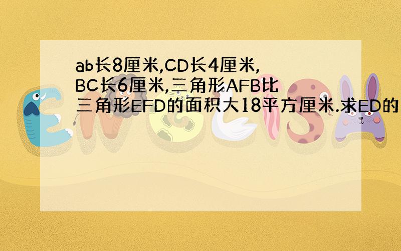 ab长8厘米,CD长4厘米,BC长6厘米,三角形AFB比三角形EFD的面积大18平方厘米.求ED的长