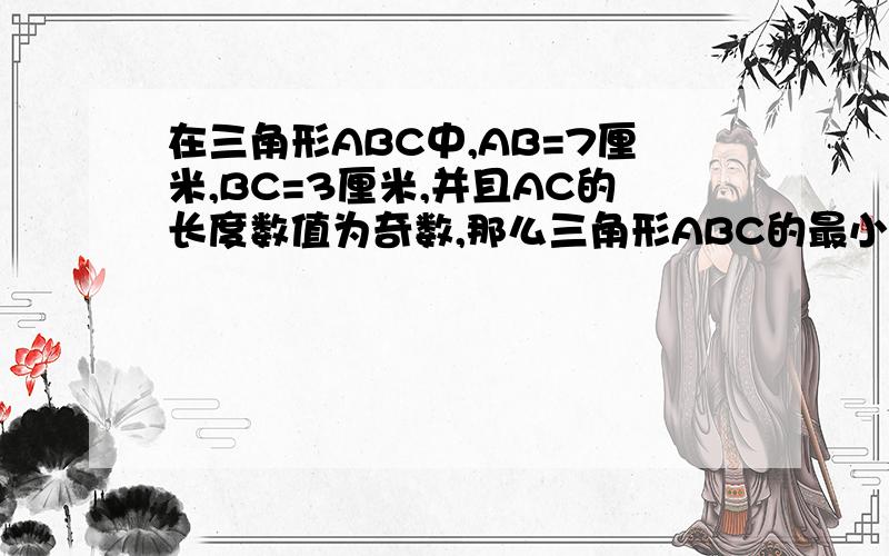 在三角形ABC中,AB=7厘米,BC=3厘米,并且AC的长度数值为奇数,那么三角形ABC的最小周长是多少