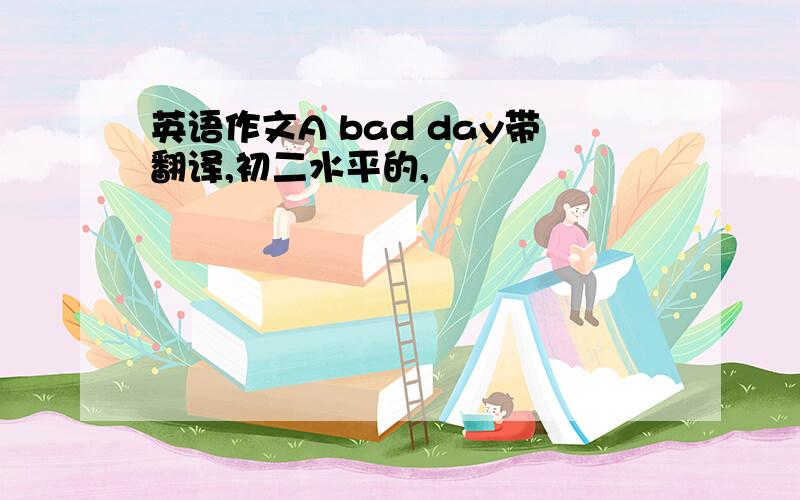 英语作文A bad day带翻译,初二水平的,