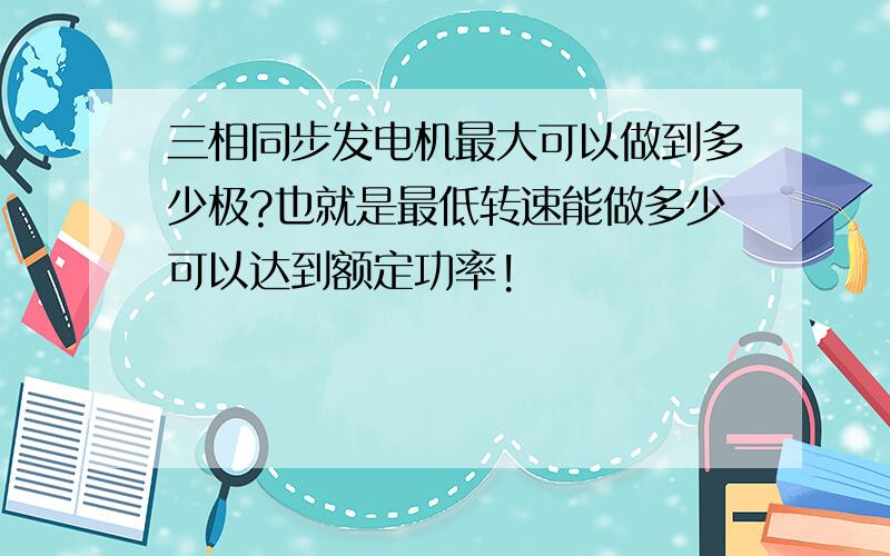 三相同步发电机最大可以做到多少极?也就是最低转速能做多少可以达到额定功率!