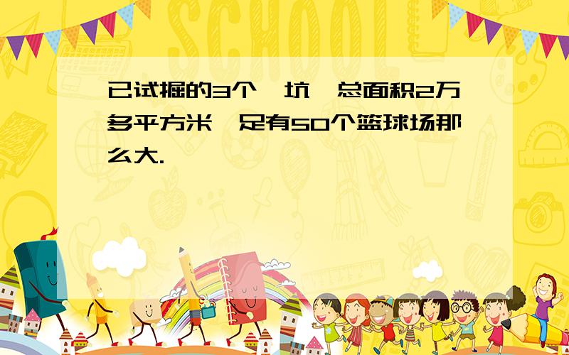 已试掘的3个俑坑,总面积2万多平方米,足有50个篮球场那么大.