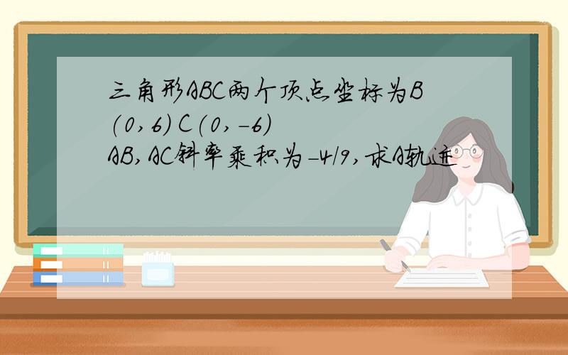 三角形ABC两个顶点坐标为B(0,6) C(0,-6) AB,AC斜率乘积为-4/9,求A轨迹