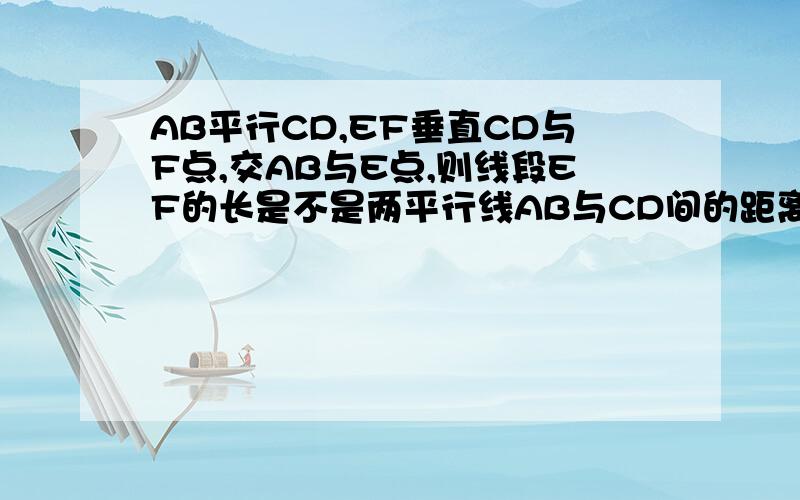 AB平行CD,EF垂直CD与F点,交AB与E点,则线段EF的长是不是两平行线AB与CD间的距离?