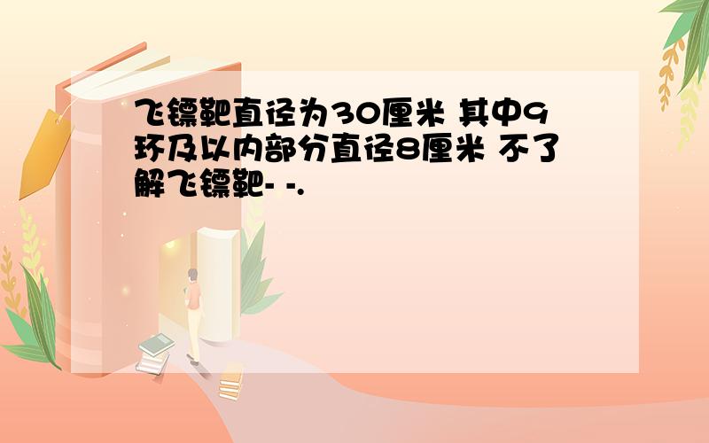 飞镖靶直径为30厘米 其中9环及以内部分直径8厘米 不了解飞镖靶- -.