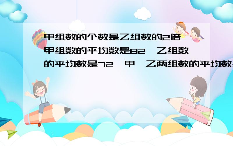 甲组数的个数是乙组数的2倍,甲组数的平均数是82,乙组数的平均数是72,甲、乙两组数的平均数是多少?