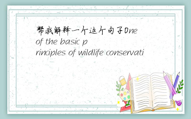 帮我解释一个这个句子One of the basic principles of wildlife conservati