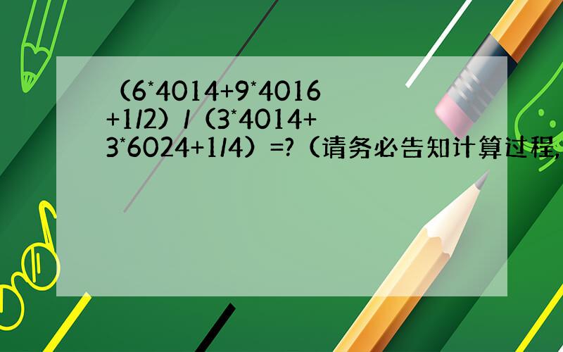 （6*4014+9*4016+1/2）/（3*4014+3*6024+1/4）=?（请务必告知计算过程,