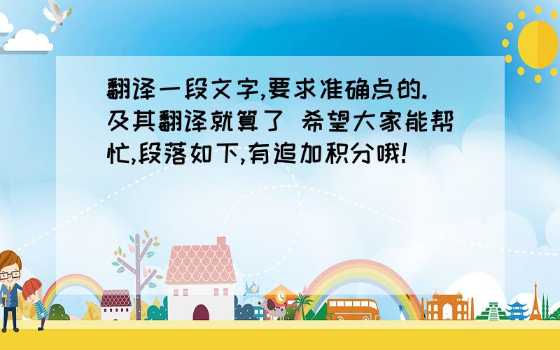 翻译一段文字,要求准确点的.及其翻译就算了 希望大家能帮忙,段落如下,有追加积分哦!