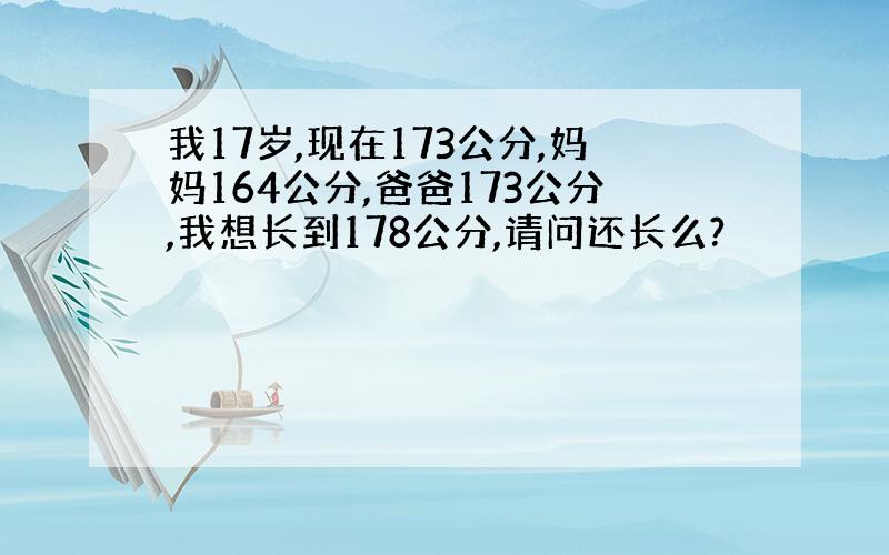 我17岁,现在173公分,妈妈164公分,爸爸173公分,我想长到178公分,请问还长么?