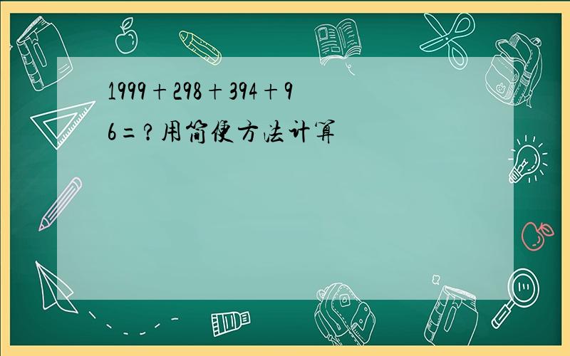 1999+298+394+96=?用简便方法计算