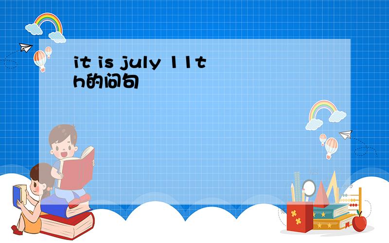 it is july 11th的问句