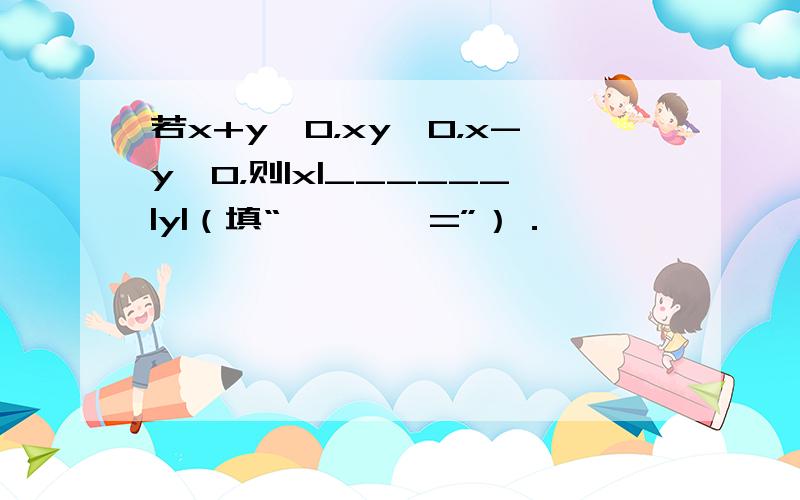 若x+y＞0，xy＜0，x-y＜0，则|x|______|y|（填“＞、＜、=”）．