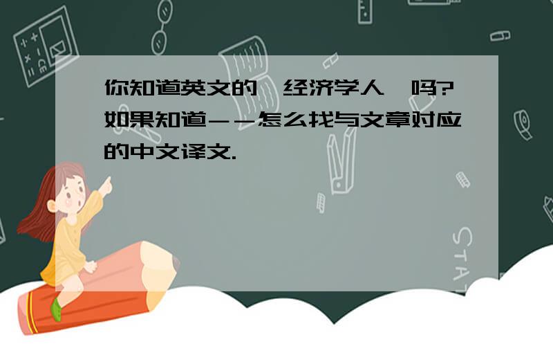 你知道英文的《经济学人》吗?如果知道－－怎么找与文章对应的中文译文.