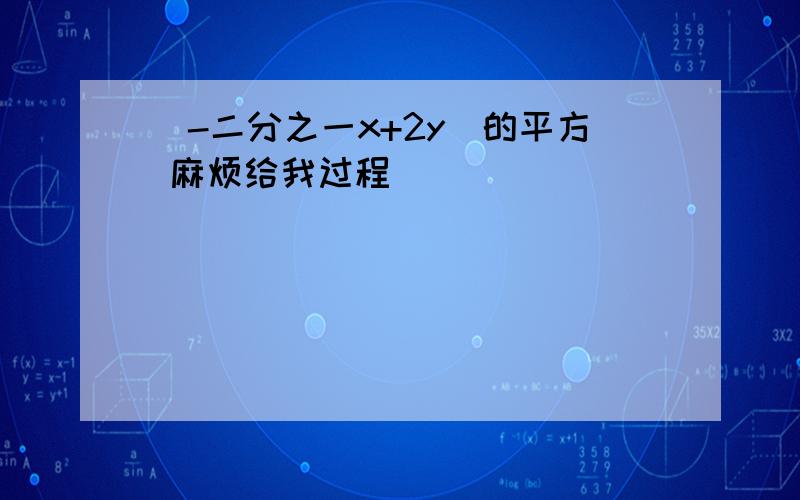 （-二分之一x+2y)的平方 麻烦给我过程