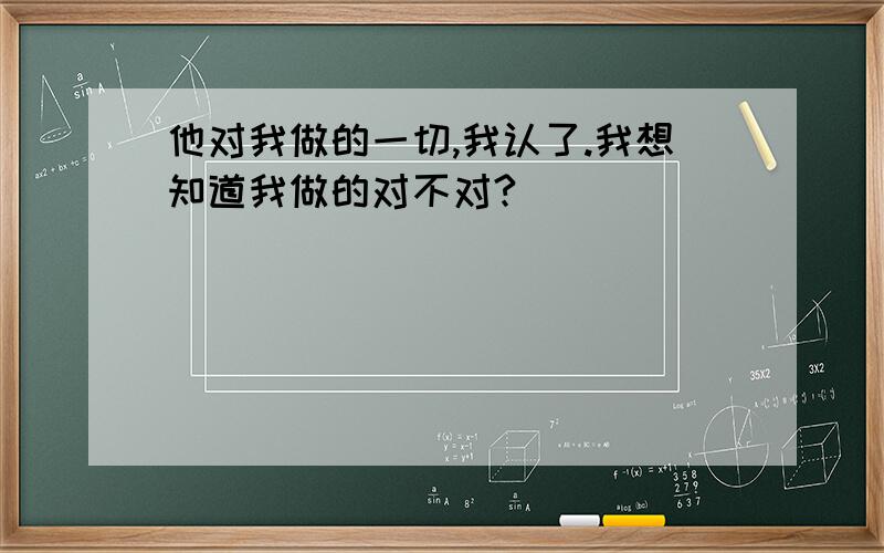 他对我做的一切,我认了.我想知道我做的对不对?