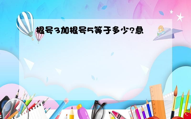 根号3加根号5等于多少?急