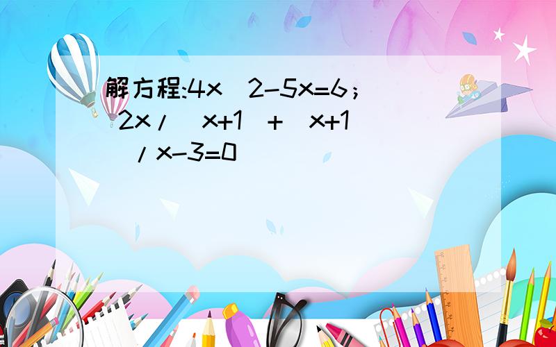 解方程:4x^2-5x=6； 2x/(x+1)+(x+1)/x-3=0