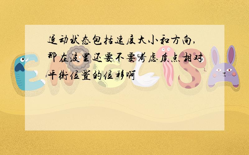 运动状态包括速度大小和方向,那在波里还要不要考虑质点相对平衡位置的位移啊