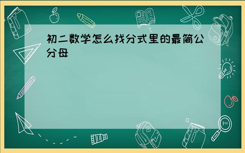 初二数学怎么找分式里的最简公分母