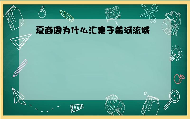 夏商周为什么汇集于黄河流域