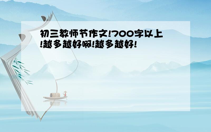 初三教师节作文!700字以上!越多越好啊!越多越好!