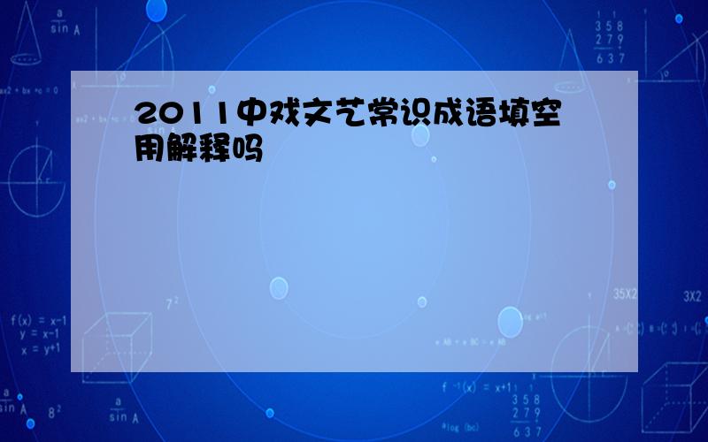 2011中戏文艺常识成语填空用解释吗