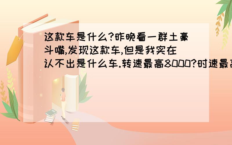 这款车是什么?昨晚看一群土豪斗嘴,发现这款车,但是我实在认不出是什么车.转速最高8000?时速最高280km/h?