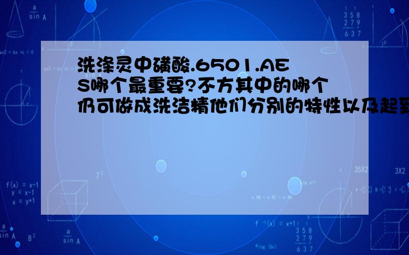 洗涤灵中磺酸.6501.AES哪个最重要?不方其中的哪个仍可做成洗洁精他们分别的特性以及起到的作用是什么?都是什么颜色和