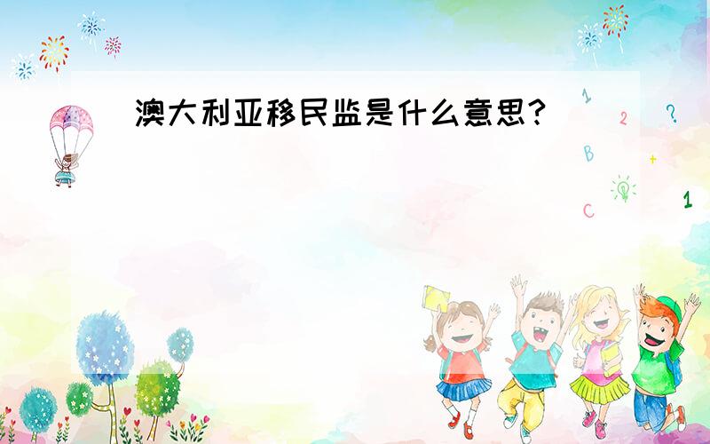 澳大利亚移民监是什么意思?