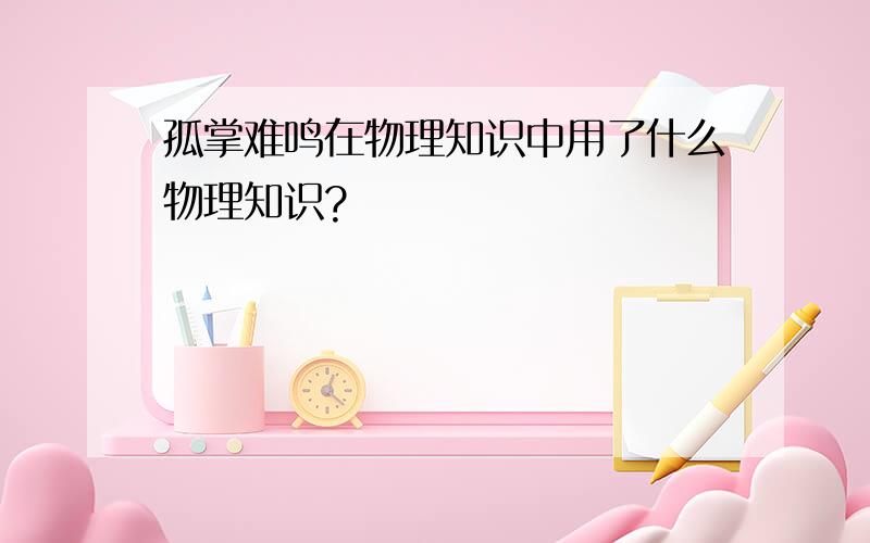 孤掌难鸣在物理知识中用了什么物理知识?