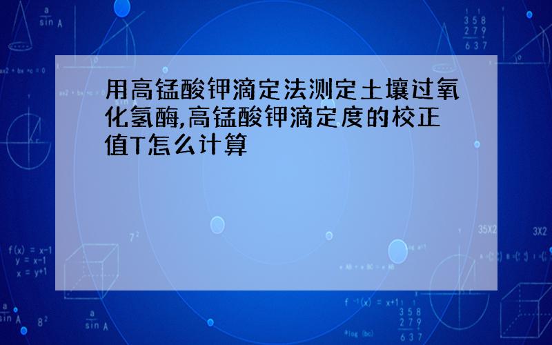 用高锰酸钾滴定法测定土壤过氧化氢酶,高锰酸钾滴定度的校正值T怎么计算