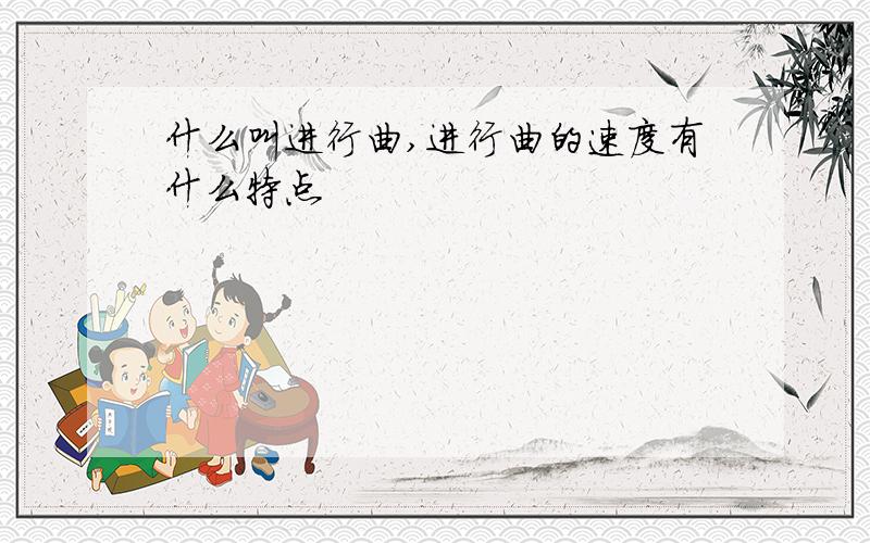 什么叫进行曲,进行曲的速度有什么特点