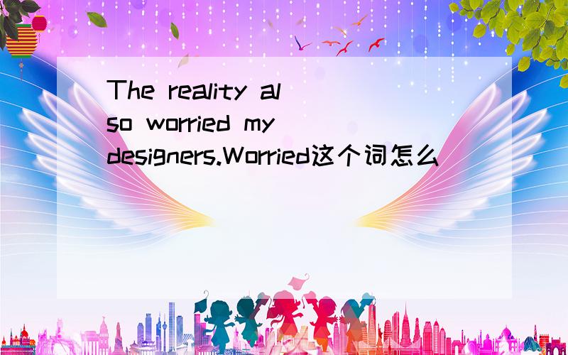 The reality also worried my designers.Worried这个词怎么