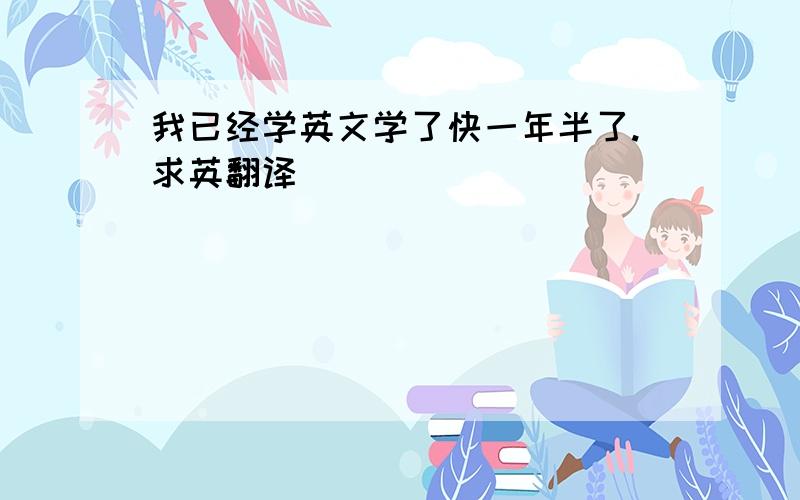 我已经学英文学了快一年半了.求英翻译