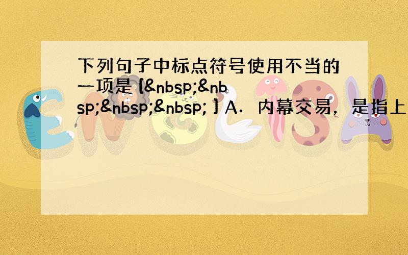 下列句子中标点符号使用不当的一项是 [     ] A．内幕交易，是指上市公司高