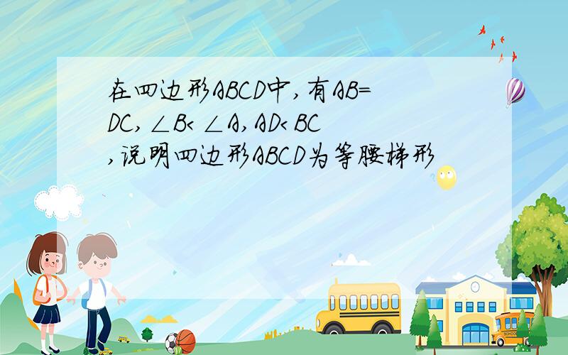 在四边形ABCD中,有AB=DC,∠B＜∠A,AD＜BC,说明四边形ABCD为等腰梯形