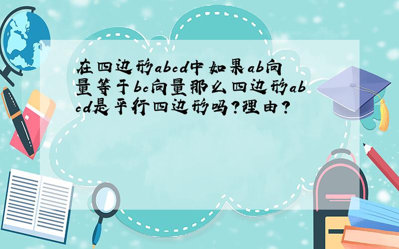 在四边形abcd中如果ab向量等于bc向量那么四边形abcd是平行四边形吗?理由?