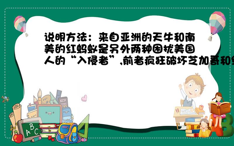 说明方法：来自亚洲的天牛和南美的红蚂蚁是另外两种困扰美国人的“入侵者”,前者疯狂破坏芝加哥和纽约的树木,后者则专门叮咬人