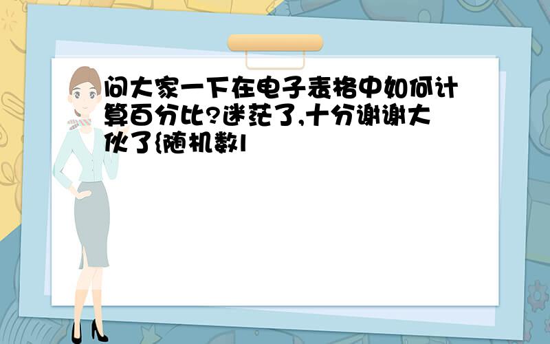 问大家一下在电子表格中如何计算百分比?迷茫了,十分谢谢大伙了{随机数l