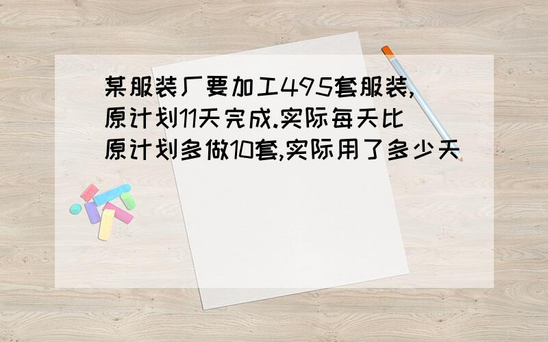 某服装厂要加工495套服装,原计划11天完成.实际每天比原计划多做10套,实际用了多少天