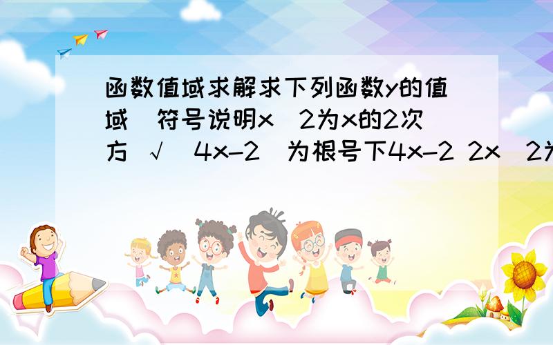 函数值域求解求下列函数y的值域（符号说明x^2为x的2次方 √（4x-2）为根号下4x-2 2x^2为2乘以x的平方 (