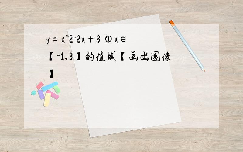 y=x^2-2x+3 ①x∈【-1,3】的值域【画出图像】